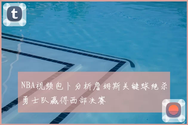 NBA视频包卜分析詹姆斯关键球绝杀勇士队赢得西部决赛