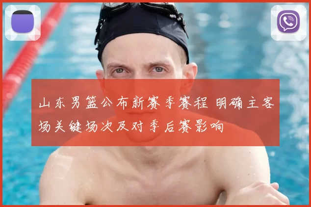 山东男篮公布新赛季赛程 明确主客场关键场次及对季后赛影响