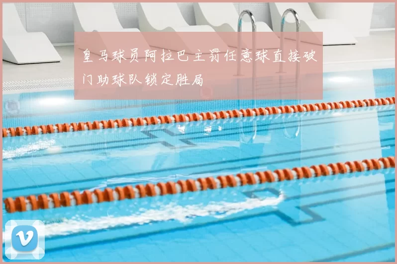 皇马球员阿拉巴主罚任意球直接破门助球队锁定胜局