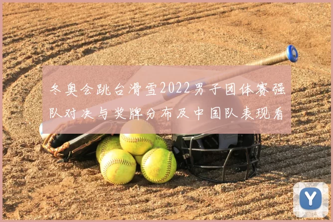 冬奥会跳台滑雪2022男子团体赛强队对决与奖牌分布及中国队表现看点