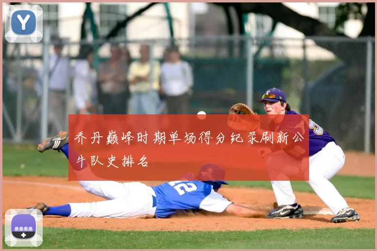 乔丹巅峰时期单场得分纪录刷新公牛队史排名