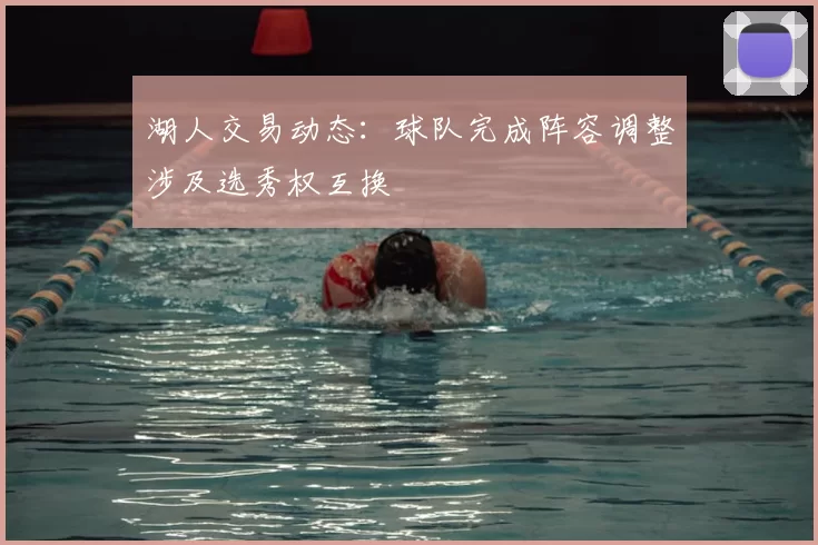 湖人交易动态：球队完成阵容调整涉及选秀权互换