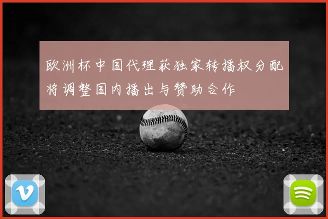 欧洲杯中国代理获独家转播权分配将调整国内播出与赞助合作