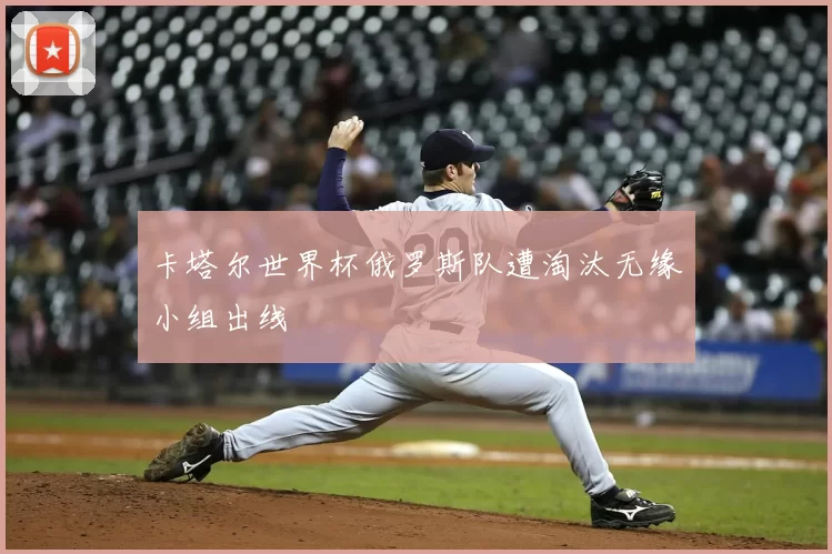 卡塔尔世界杯俄罗斯队遭淘汰无缘小组出线