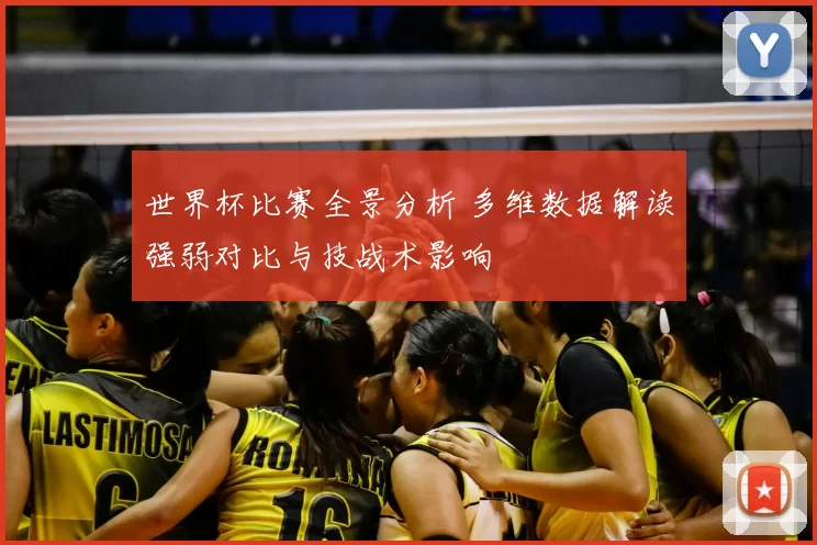 世界杯比赛全景分析 多维数据解读强弱对比与技战术影响