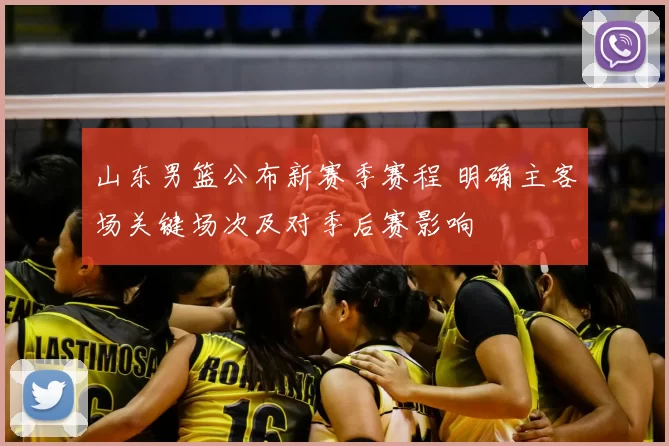 山东男篮公布新赛季赛程 明确主客场关键场次及对季后赛影响