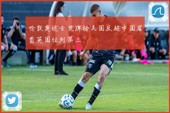 伦敦奥运会奖牌榜美国反超中国居首英国位列第三