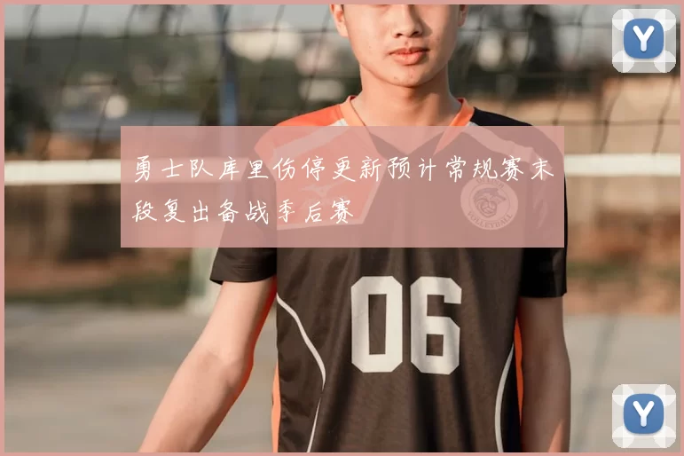 勇士队库里伤停更新预计常规赛末段复出备战季后赛