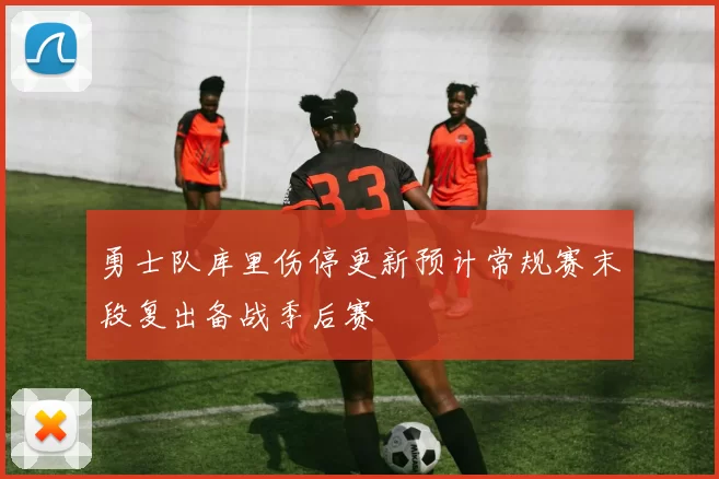 勇士队库里伤停更新预计常规赛末段复出备战季后赛