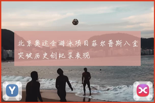 北京奥运会游泳项目菲尔普斯八金突破历史创纪录表现