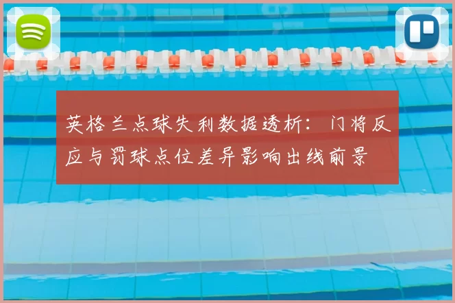 英格兰点球失利数据透析：门将反应与罚球点位差异影响出线前景